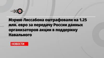 Мэрию Лиссабона оштрафовали на 1.25 млн. евро за передачу России данных организаторов акции в поддержку Навального