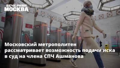 Московский метрополитен рассматривает возможность подачи иска в суд на члена СПЧ Ашманова
