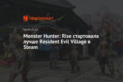 Monster Hunter: Rise стартовала лучше Resident Evil Village в Steam