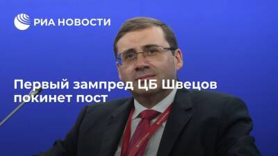 Заместитель главы ЦБ Набиуллиной Швецов покинет свой пост с 21 марта