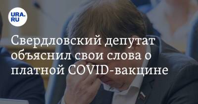 Свердловский депутат объяснил свои слова о платной COVID-вакцине