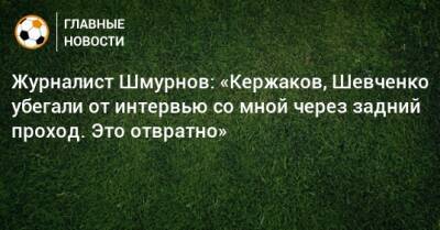 Журналист Шмурнов: «Кержаков, Шевченко убегали от интервью со мной через задний проход. Это отвратно»