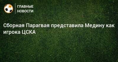 Сборная Парагвая представила Медину как игрока ЦСКА