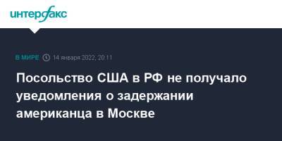 Посольство США в РФ не получало уведомления о задержании американца в Москве