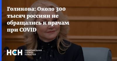 Голикова: Около 300 тысяч россиян не обращались к врачам при COVID