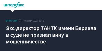 Экс-директор ТАНТК имени Бериева в суде не признал вину в мошенничестве