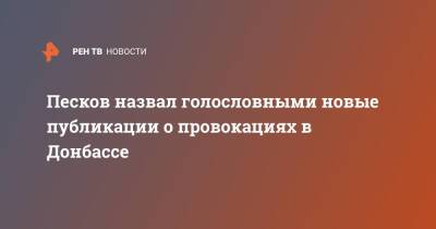 Песков назвал голословными новые публикации о провокациях в Донбассе