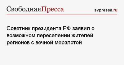 Советник президента РФ заявил о возможном переселении жителей регионов с вечной мерзлотой