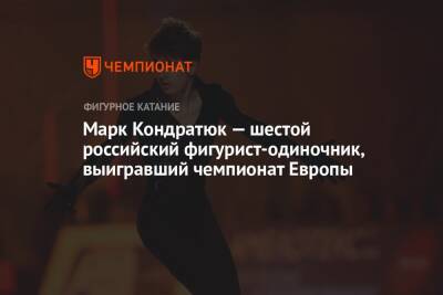 Марк Кондратюк — шестой российский фигурист-одиночник, выигравший чемпионат Европы