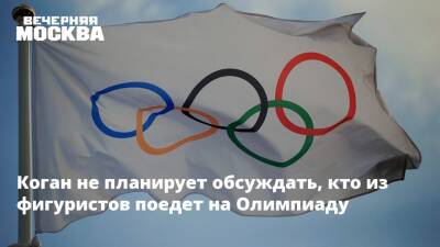 Коган не планирует обсуждать, кто из фигуристов поедет на Олимпиаду