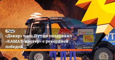 «Дакар наш»: Путин поздравил «КАМАЗ-мастер» с рекордной победой