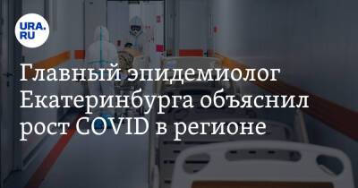 Главный эпидемиолог Екатеринбурга объяснил рост COVID в регионе