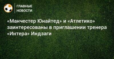 «Манчестер Юнайтед» и «Атлетико» заинтересованы в приглашении тренера «Интера» Индзаги