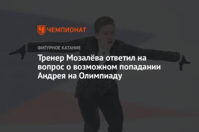 Тренер Мозалёва ответил на вопрос о возможном попадании Андрея на Олимпиаду