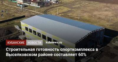 Строительная готовность спорткомплекса в Выселковском районе составляет 60%