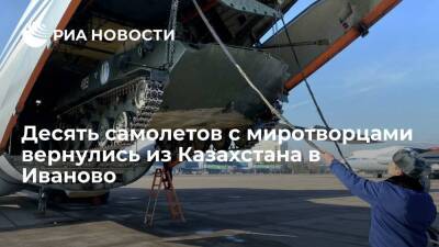 Десять самолетов с российскими миротворцами вернулись из Казахстана в Иваново