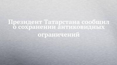 Президент Татарстана сообщил о сохранении антиковидных ограничений