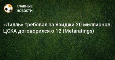«Лилль» требовал за Язиджи 20 миллионов, ЦСКА договорился о 12 (Metaratings)