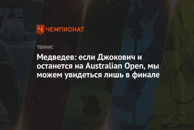 Медведев: если Джокович и останется на Australian Open, мы можем увидеться лишь в финале