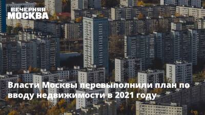 Власти Москвы перевыполнили план по вводу недвижимости в 2021 году