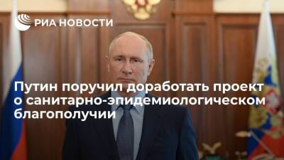 Президент Путин поручил доработать проект о санитарно-эпидемиологическом благополучии