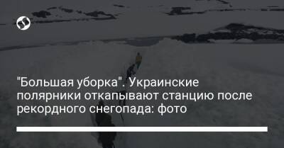 Антарктида - "Большая уборка". Украинские полярники откапывают станцию после рекордного снегопада: фото - liga.net - Украина - Антарктида - станция Академик Вернадский
