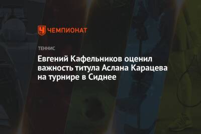 Евгений Кафельников оценил важность титула Аслана Карацева на турнире в Сиднее