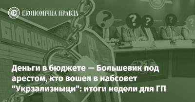 Деньги в бюджете — Большевик под арестом, кто вошел в набсовет "Укрзализныци": итоги недели для ГП