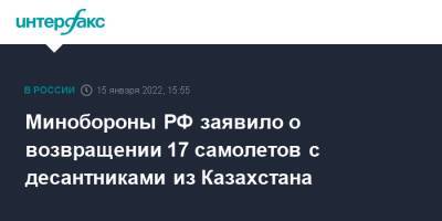 Минобороны РФ заявило о возвращении 17 самолетов с десантниками из Казахстана