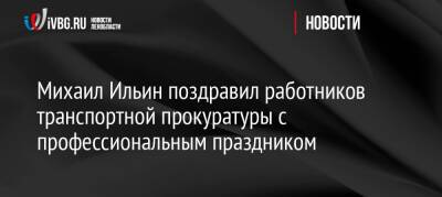 Михаил Ильин поздравил работников транспортной прокуратуры с профессиональным праздником