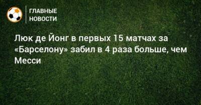 Люк Де-Йонг - Люк де Йонг в первых 15 матчах за «Барселону» забил в 4 раза больше, чем Месси - bombardir.ru