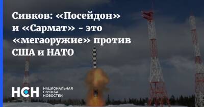 Сивков: «Посейдон» и «Сармат» - это «мегаоружие» против США и НАТО