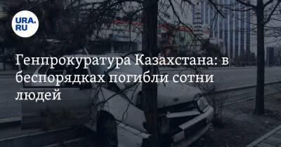 Генпрокуратура Казахстана: в беспорядках погибли сотни людей