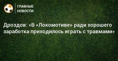Дроздов: «В «Локомотиве» ради хорошего заработка приходилось играть с травмами»