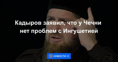 Кадыров заявил, что у Чечни нет проблем с Ингушетией