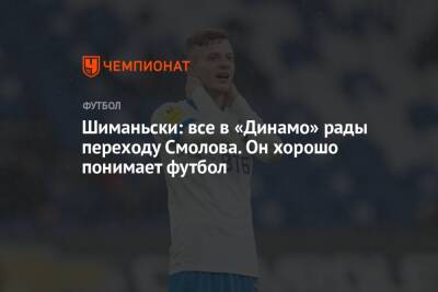 Шиманьски: все в «Динамо» рады переходу Смолова. Он хорошо понимает футбол