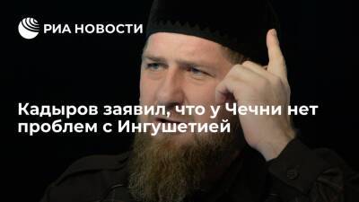 Глава Чечни Кадыров заявил, что у республики нет никаких проблем с Ингушетией