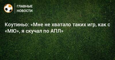 Филипп Коутиньо - Коутиньо: «Мне не хватало таких игр, как с «МЮ», я скучал по АПЛ» - bombardir.ru
