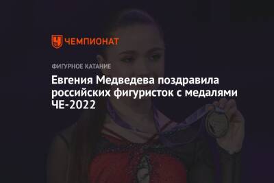 Евгения Медведева поздравила российских фигуристок с медалями ЧЕ-2022