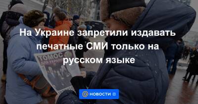 На Украине запретили издавать печатные СМИ только на русском языке