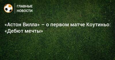 Филипп Коутиньо - «Астон Вилла» – о первом матче Коутиньо: «Дебют мечты» - bombardir.ru - Twitter