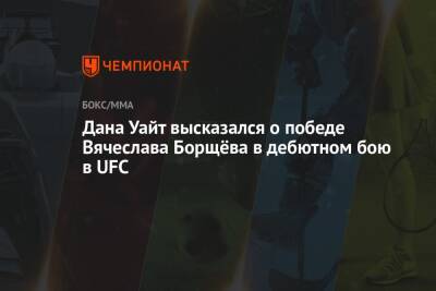 Дана Уайт высказался о победе Вячеслава Борщёва в дебютном бою в UFC