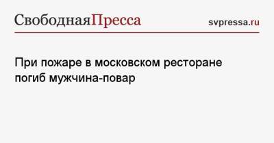 При пожаре в московском ресторане погиб мужчина-повар