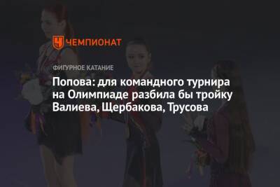 Попова: для командного турнира на Олимпиаде разбила бы тройку Валиева, Щербакова, Трусова