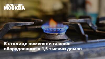 В столице поменяли газовое оборудование в 1,5 тысячи домов - vm.ru - Москва - Москва