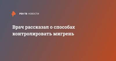 Врач рассказал о способах контролировать мигрень