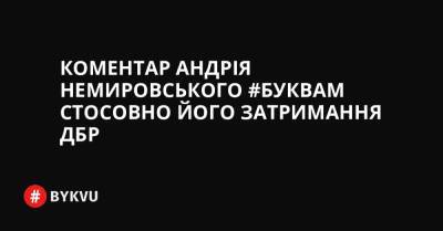 Коментар Андрія Немировського #Буквам стосовно його затримання ДБР