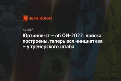 Юрзинов-ст – об ОИ-2022: войска построены, теперь вся инициатива – у тренерского штаба