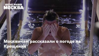 Москвичам рассказали о погоде на Крещение