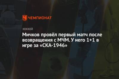 Мичков провёл первый матч после возвращения с МЧМ. У него 1+1 в игре за «СКА-1946»